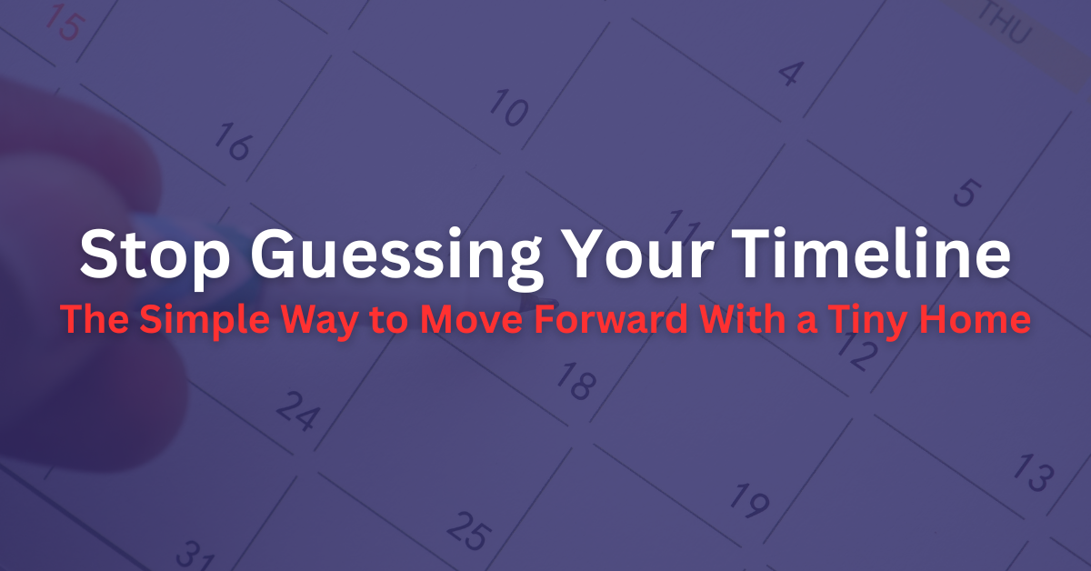 Stop Guessing Your Timeline: The Simple Way to Move Forward With a Tiny Home